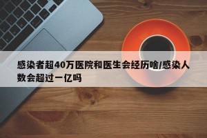 感染者超40万医院和医生会经历啥/感染人数会超过一亿吗