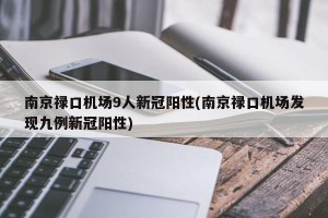 南京禄口机场9人新冠阳性(南京禄口机场发现九例新冠阳性)