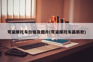 弯梁摩托车价格及图片(弯梁摩托车最新款)