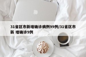 31省区市新增确诊病例99例/31省区市新 增确诊9例