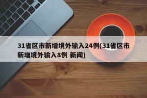 31省区市新增境外输入24例(31省区市新增境外输入8例 新闻)