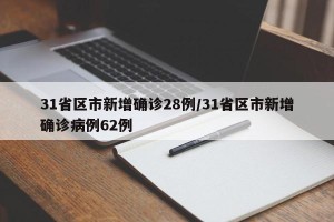 31省区市新增确诊28例/31省区市新增确诊病例62例