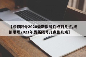 【成都限号2020最新限号几点到几点,成都限号2021年最新限号几点到几点】