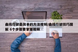 曲线行驶最简单的方法视频/曲线行驶技巧图解 6个步骤要掌握视频