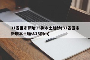 31省区市新增13例本土确诊(31省区市新增本土确诊13例m)