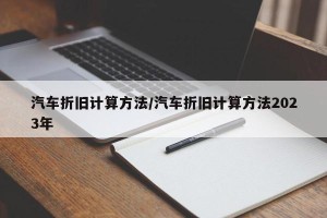 汽车折旧计算方法/汽车折旧计算方法2023年