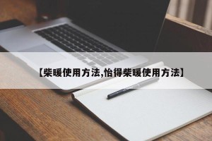 【柴暖使用方法,怡得柴暖使用方法】