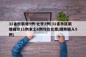 31省份新增5例:北京2例(31省市区新增确诊11例本土6例均在北京,境外输入5例)