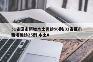 31省区市新增本土确诊56例/31省区市新增确诊25例 本土0