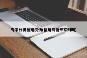 专家分析福建疫情(福建疫情专家判断)