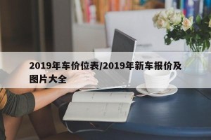 2019年车价位表/2019年新车报价及图片大全