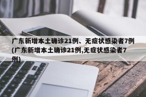 广东新增本土确诊21例、无症状感染者7例(广东新增本土确诊21例,无症状感染者7例)