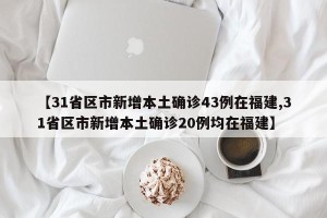 【31省区市新增本土确诊43例在福建,31省区市新增本土确诊20例均在福建】