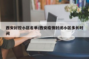 西安封控小区名单/西安疫情封闭小区多长时间