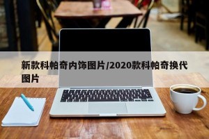 新款科帕奇内饰图片/2020款科帕奇换代图片