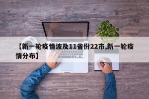 【新一轮疫情波及11省份22市,新一轮疫情分布】