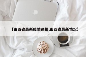【山西省最新疫情通报,山西省最新情况】