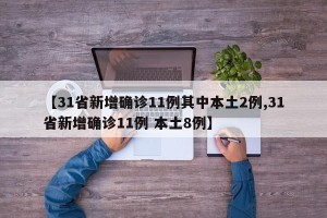 【31省新增确诊11例其中本土2例,31省新增确诊11例 本土8例】