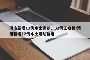 河南新增12例本土确诊、32例无症状/河南新增12例本土活动轨迹