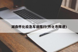 湖南怀化应急车道限行(怀化市限速)