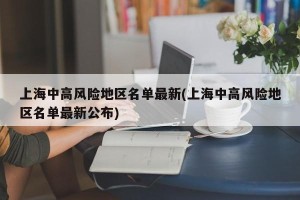 上海中高风险地区名单最新(上海中高风险地区名单最新公布)