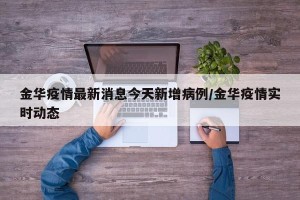 金华疫情最新消息今天新增病例/金华疫情实时动态