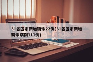 31省区市新增确诊22例(31省区市新增确诊病例111例)