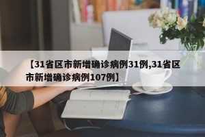 【31省区市新增确诊病例31例,31省区市新增确诊病例107例】