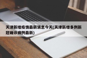 天津新增疫情最新消息今天(天津新增多例新冠确诊病例最新)