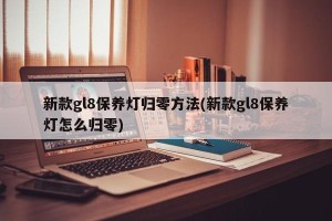 新款gl8保养灯归零方法(新款gl8保养灯怎么归零)