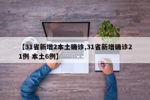 【31省新增2本土确诊,31省新增确诊21例 本土6例】
