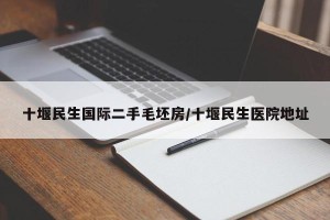 十堰民生国际二手毛坯房/十堰民生医院地址