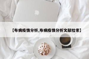 【布病疫情分析,布病疫情分析文献检索】