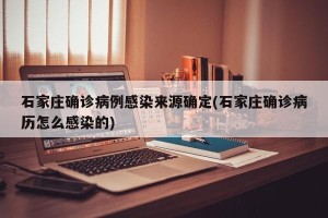 石家庄确诊病例感染来源确定(石家庄确诊病历怎么感染的)