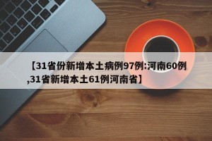 【31省份新增本土病例97例:河南60例,31省新增本土61例河南省】