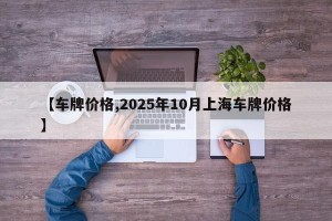 【车牌价格,2025年10月上海车牌价格】