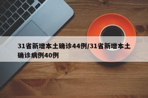 31省新增本土确诊44例/31省新增本土确诊病例40例