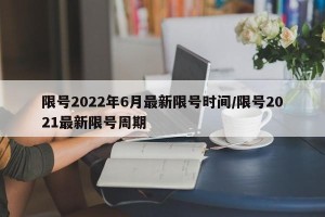 限号2022年6月最新限号时间/限号2021最新限号周期