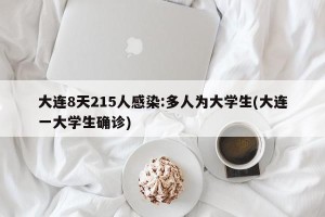 大连8天215人感染:多人为大学生(大连一大学生确诊)