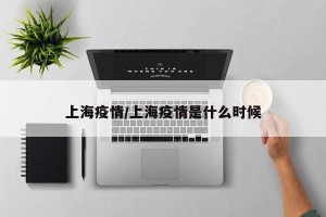 上海疫情/上海疫情是什么时候