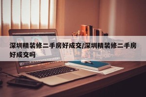 深圳精装修二手房好成交/深圳精装修二手房好成交吗