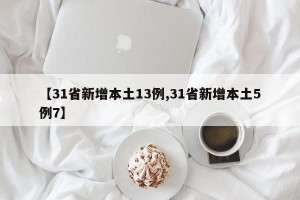 【31省新增本土13例,31省新增本土5例7】