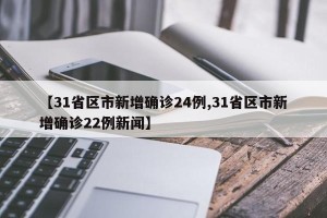 【31省区市新增确诊24例,31省区市新增确诊22例新闻】
