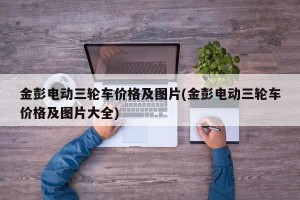 金彭电动三轮车价格及图片(金彭电动三轮车价格及图片大全)