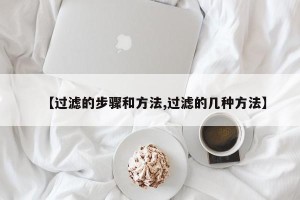 【过滤的步骤和方法,过滤的几种方法】
