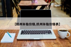 【杭州补胎价格,杭州补胎价格表】