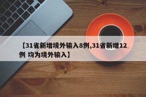 【31省新增境外输入8例,31省新增12例 均为境外输入】