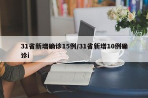 31省新增确诊15例/31省新增10例确诊i