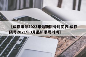 【成都限号2023年最新限号时间表,成都限号2021年3月最新限号时间】