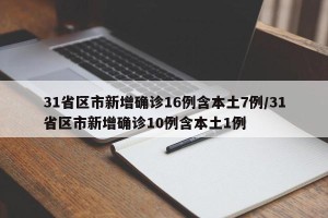 31省区市新增确诊16例含本土7例/31省区市新增确诊10例含本土1例